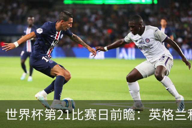 世界杯第21比赛日前瞻：英格兰和美国优势明显，比利时前景堪忧