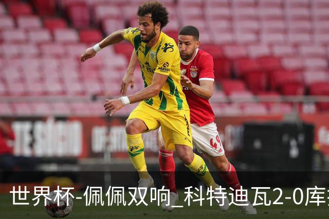 世界杯-佩佩双响 科特迪瓦2-0库拉索队史首进淘汰赛