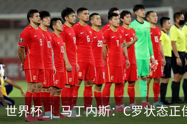 世界杯 | 马丁内斯：C罗状态正佳