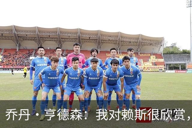 乔丹·亨德森：我对赖斯很欣赏，他过去几年来一直处在顶级水平