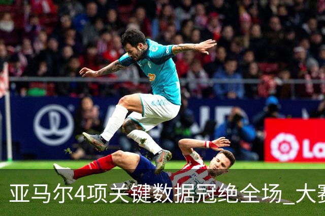 亚马尔4项关键数据冠绝全场 大赛9次首发西班牙全胜