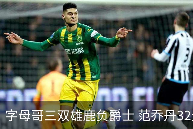 字母哥三双雄鹿负爵士 范乔丹32分热火克火箭