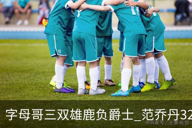 字母哥三双雄鹿负爵士 范乔丹32分热火克火箭