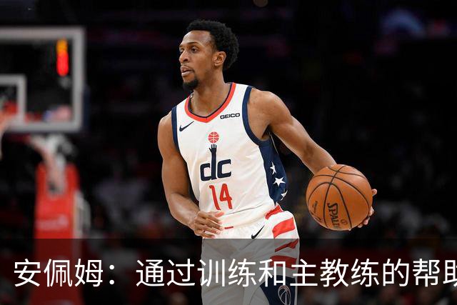 安佩姆：通过训练和主教练的帮助，我非常好的适应了现在的位置