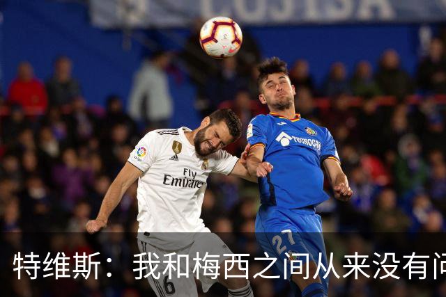 特维斯：我和梅西之间从来没有问题，他似乎总有写不完的新篇章