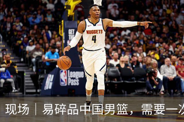 现场｜易碎品中国男篮，需要一次破而后立