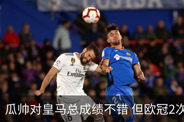 瓜帅对皇马总成绩不错 但欧冠2次都输给安帅