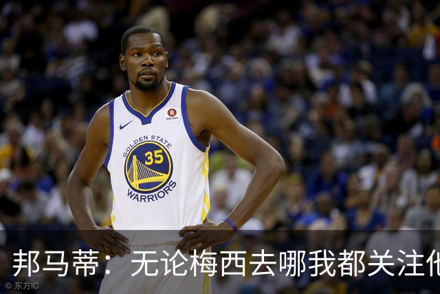 邦马蒂：无论梅西去哪我都关注他 亚马尔一上场西班牙就不一样了