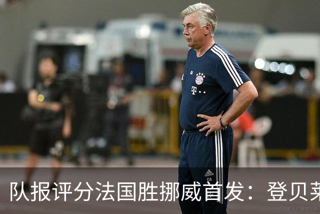队报评分法国胜挪威首发：登贝莱9分，姆巴佩7分，6人低于6分